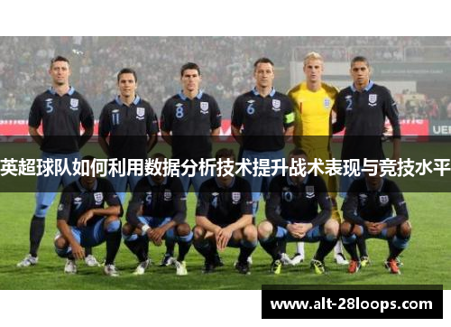 英超球队如何利用数据分析技术提升战术表现与竞技水平 英超球队如何利用数据分析技术提升战术表现与竞技水平