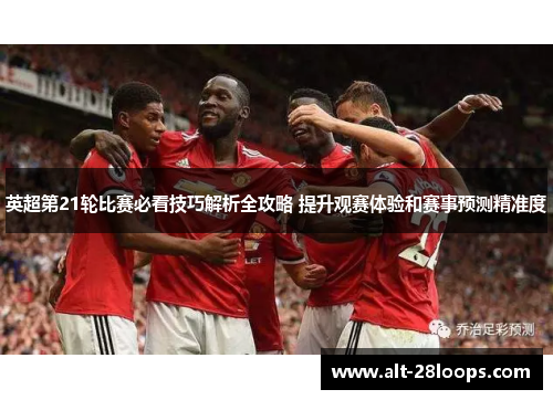 英超第21轮比赛必看技巧解析全攻略 提升观赛体验和赛事预测精准度 英超第21轮比赛必看技巧解析全攻略 提升观赛体验和赛事预测精准度