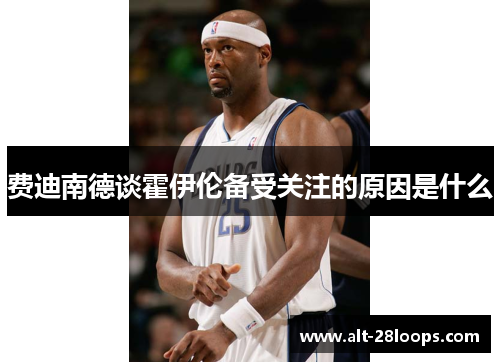 费迪南德谈霍伊伦备受关注的原因是什么 费迪南德谈霍伊伦备受关注的原因是什么