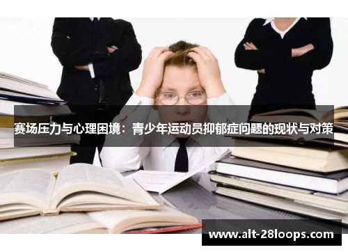 赛场压力与心理困境:青少年运动员抑郁症问题的现状与对策 赛场压力与心理困境:青少年运动员抑郁症问题的现状与对策