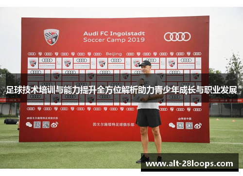 足球技术培训与能力提升全方位解析助力青少年成长与职业发展 足球技术培训与能力提升全方位解析助力青少年成长与职业发展
