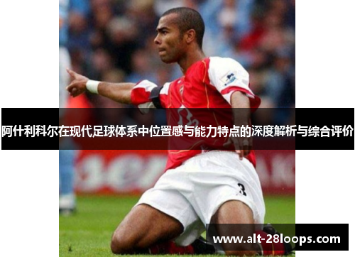 阿什利科尔在现代足球体系中位置感与能力特点的深度解析与综合评价 阿什利科尔在现代足球体系中位置感与能力特点的深度解析与综合评价