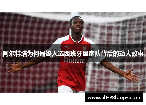 阿尔特塔为何最终入选西班牙国家队背后的动人故事 阿尔特塔为何最终入选西班牙国家队背后的动人故事