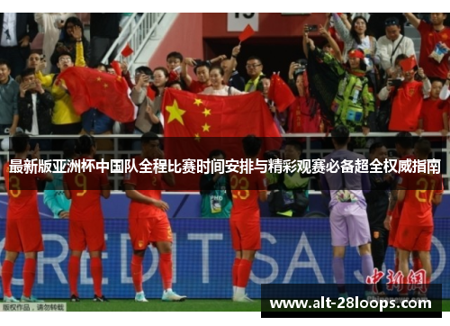 最新版亚洲杯中国队全程比赛时间安排与精彩观赛必备超全权威指南 最新版亚洲杯中国队全程比赛时间安排与精彩观赛必备超全权威指南