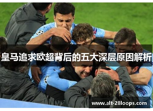 皇马追求欧超背后的五大深层原因解析