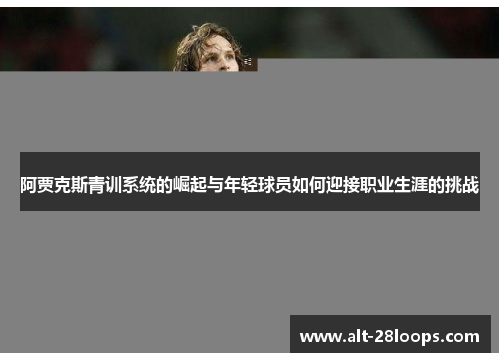 阿贾克斯青训系统的崛起与年轻球员如何迎接职业生涯的挑战 阿贾克斯青训系统的崛起与年轻球员如何迎接职业生涯的挑战