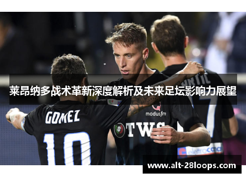 莱昂纳多战术革新深度解析及未来足坛影响力展望 莱昂纳多战术革新深度解析及未来足坛影响力展望
