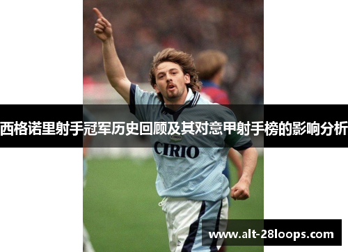 西格诺里射手冠军历史回顾及其对意甲射手榜的影响分析 西格诺里射手冠军历史回顾及其对意甲射手榜的影响分析