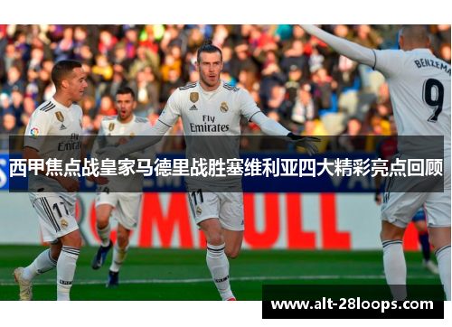 西甲焦点战皇家马德里战胜塞维利亚四大精彩亮点回顾 西甲焦点战皇家马德里战胜塞维利亚四大精彩亮点回顾