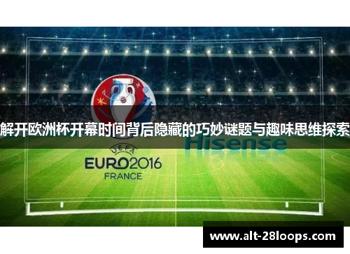 解开欧洲杯开幕时间背后隐藏的巧妙谜题与趣味思维探索 解开欧洲杯开幕时间背后隐藏的巧妙谜题与趣味思维探索