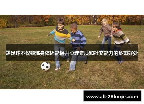 踢足球不仅锻炼身体还能提升心理素质和社交能力的多重好处 踢足球不仅锻炼身体还能提升心理素质和社交能力的多重好处