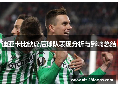 迪亚卡比缺席后球队表现分析与影响总结 迪亚卡比缺席后球队表现分析与影响总结