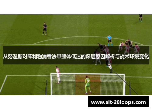 从努涅斯对阵利物浦看法甲整体低迷的深层原因解析与战术环境变化