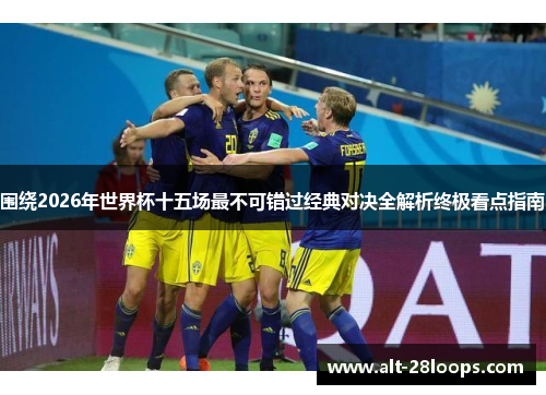 围绕2026年世界杯十五场最不可错过经典对决全解析终极看点指南