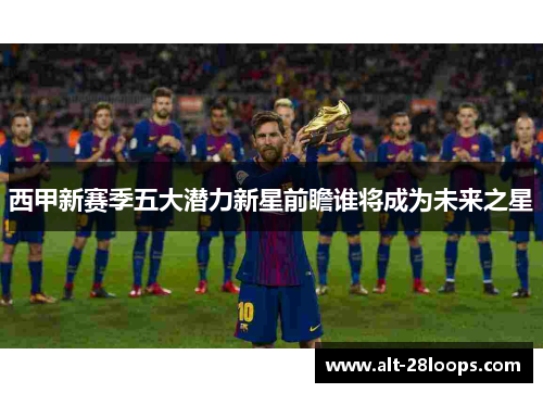 西甲新赛季五大潜力新星前瞻谁将成为未来之星