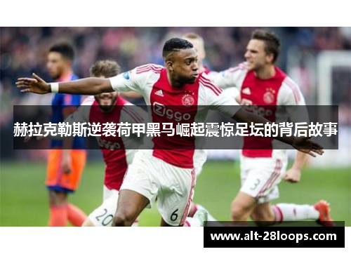 赫拉克勒斯逆袭荷甲黑马崛起震惊足坛的背后故事