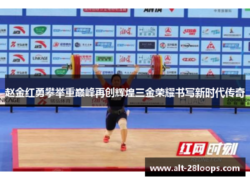 赵金红勇攀举重巅峰再创辉煌三金荣耀书写新时代传奇