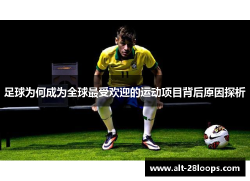 足球为何成为全球最受欢迎的运动项目背后原因探析