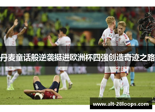 丹麦童话般逆袭挺进欧洲杯四强创造奇迹之路