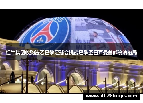 红牛集团收购法乙巴黎足球会挑战巴黎圣日耳曼首都统治格局