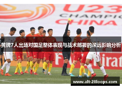 黄牌7人出场对国足整体表现与战术部署的深远影响分析