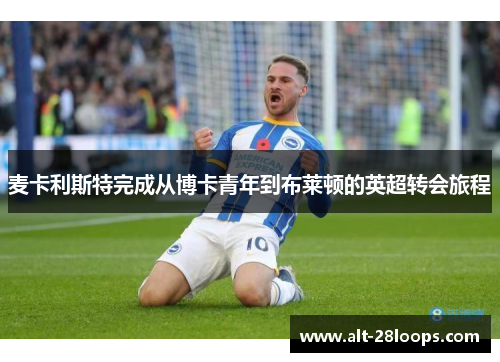 麦卡利斯特完成从博卡青年到布莱顿的英超转会旅程 麦卡利斯特完成从博卡青年到布莱顿的英超转会旅程