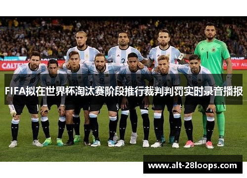FIFA拟在世界杯淘汰赛阶段推行裁判判罚实时录音播报 FIFA拟在世界杯淘汰赛阶段推行裁判判罚实时录音播报